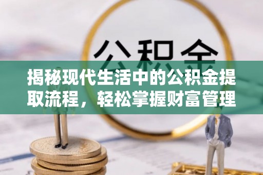 柯桥揭秘现代生活中的公积金提取流程，轻松掌握财富管理新技能