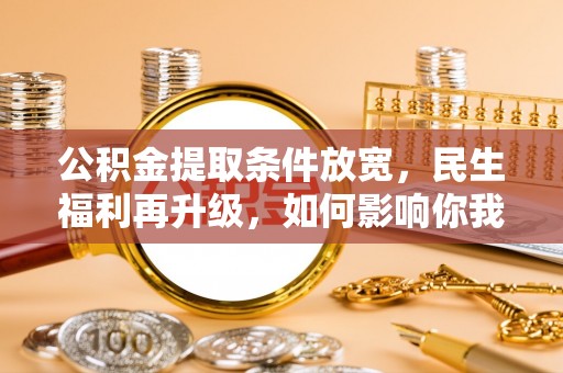 柯桥公积金提取条件放宽，民生福利再升级，如何影响你我生活？