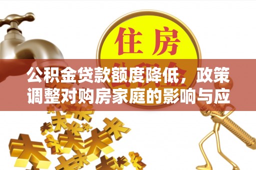 柯桥公积金贷款额度降低，政策调整对购房家庭的影响与应对策略