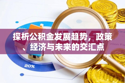 柯桥探析公积金发展趋势，政策、经济与未来的交汇点