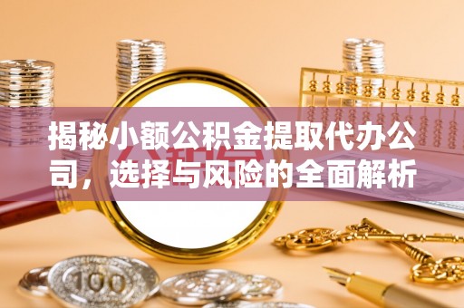 柯桥揭秘小额公积金提取代办公司，选择与风险的全面解析