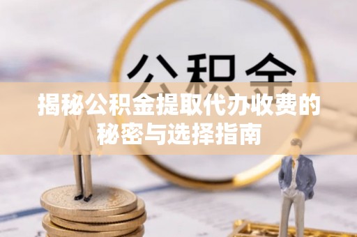 柯桥揭秘公积金提取代办收费的秘密与选择指南