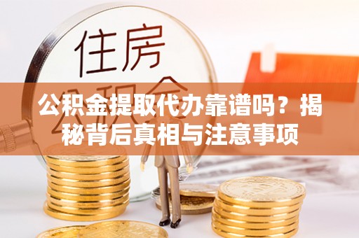 柯桥公积金提取代办靠谱吗？揭秘背后真相与注意事项