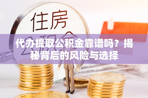柯桥代办提取公积金靠谱吗？揭秘背后的风险与选择