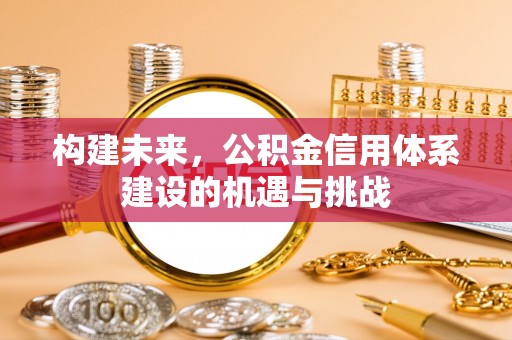 柯桥构建未来，公积金信用体系建设的机遇与挑战