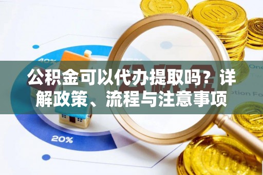 柯桥公积金可以代办提取吗？详解政策、流程与注意事项