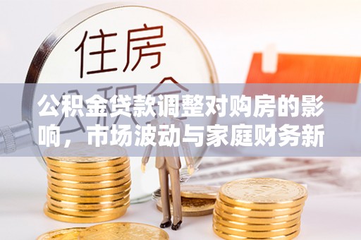 柯桥公积金贷款调整对购房的影响，市场波动与家庭财务新趋势