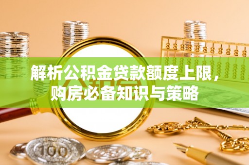 柯桥解析公积金贷款额度上限，购房必备知识与策略