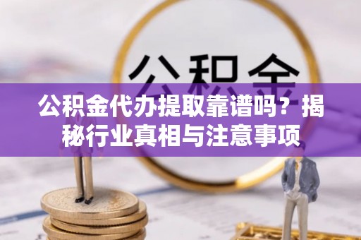 柯桥公积金代办提取靠谱吗？揭秘行业真相与注意事项