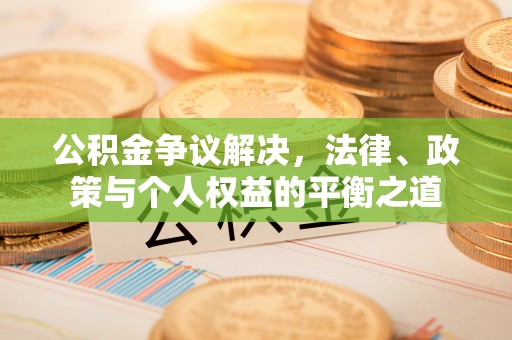 柯桥公积金争议解决，法律、政策与个人权益的平衡之道