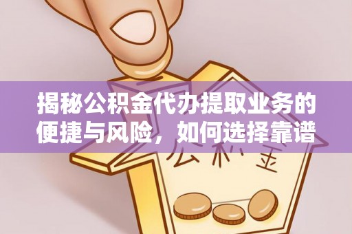 柯桥揭秘公积金代办提取业务的便捷与风险，如何选择靠谱服务？