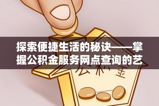 柯桥探索便捷生活的秘诀——掌握公积金服务网点查询的艺术