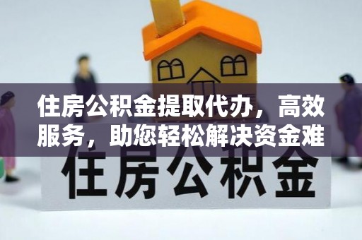 柯桥住房公积金提取代办，高效服务，助您轻松解决资金难题