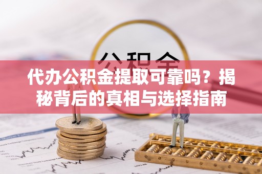柯桥代办公积金提取可靠吗？揭秘背后的真相与选择指南