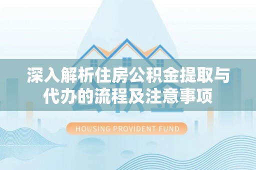 柯桥深入解析住房公积金提取与代办的流程及注意事项