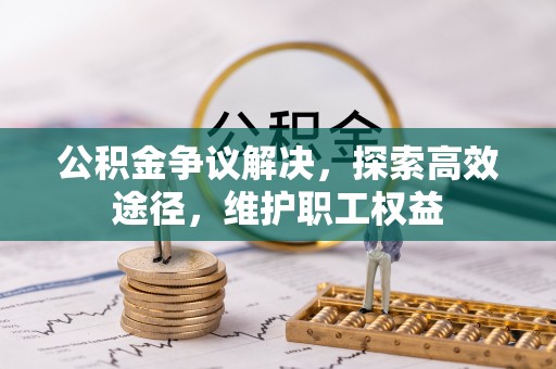 柯桥公积金争议解决，探索高效途径，维护职工权益
