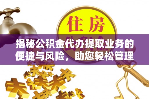 柯桥揭秘公积金代办提取业务的便捷与风险，助您轻松管理个人财务