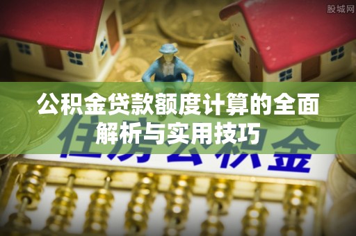 柯桥公积金贷款额度计算的全面解析与实用技巧