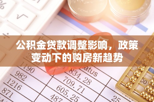 柯桥公积金贷款调整影响，政策变动下的购房新趋势