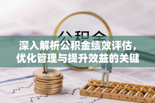 柯桥深入解析公积金绩效评估，优化管理与提升效益的关键路径