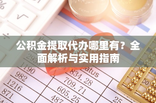 柯桥公积金提取代办哪里有？全面解析与实用指南