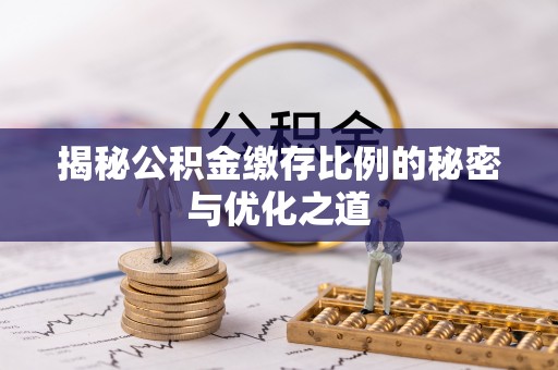 柯桥揭秘公积金缴存比例的秘密与优化之道
