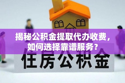 柯桥揭秘公积金提取代办收费，如何选择靠谱服务？