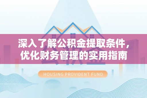 柯桥深入了解公积金提取条件，优化财务管理的实用指南