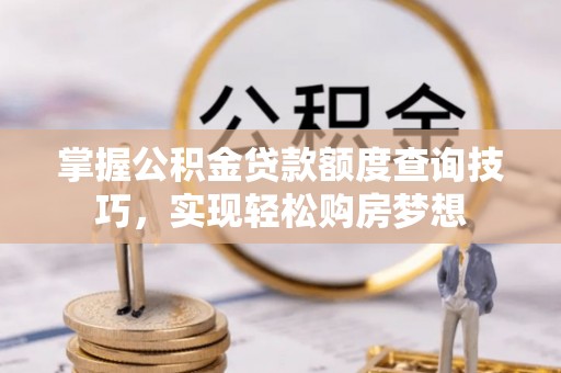 柯桥掌握公积金贷款额度查询技巧，实现轻松购房梦想