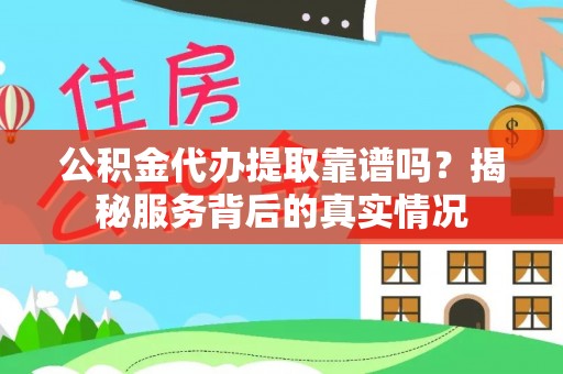 柯桥公积金代办提取靠谱吗？揭秘服务背后的真实情况
