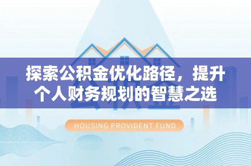 柯桥探索公积金优化路径，提升个人财务规划的智慧之选