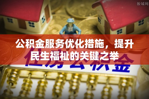 柯桥公积金服务优化措施，提升民生福祉的关键之举