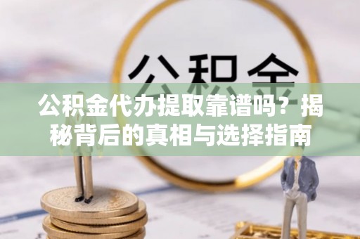 柯桥公积金代办提取靠谱吗？揭秘背后的真相与选择指南