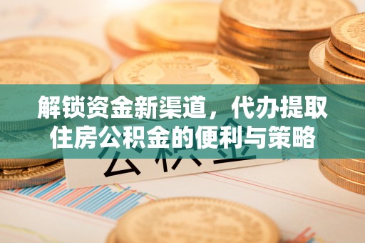 柯桥解锁资金新渠道，代办提取住房公积金的便利与策略
