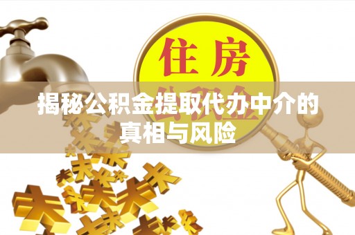 柯桥揭秘公积金提取代办中介的真相与风险