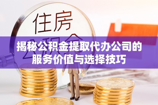 柯桥揭秘公积金提取代办公司的服务价值与选择技巧