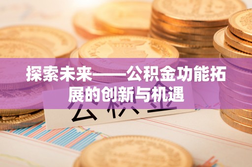 柯桥探索未来——公积金功能拓展的创新与机遇