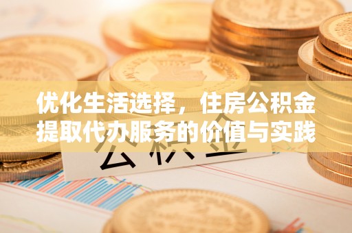 柯桥优化生活选择，住房公积金提取代办服务的价值与实践