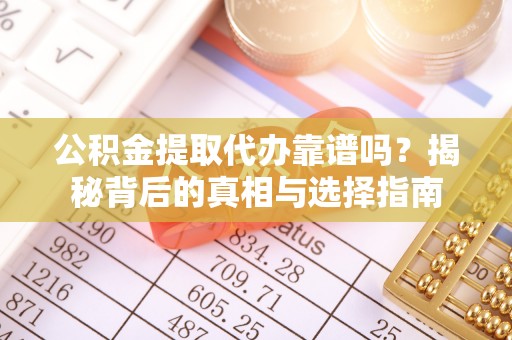 柯桥公积金提取代办靠谱吗？揭秘背后的真相与选择指南