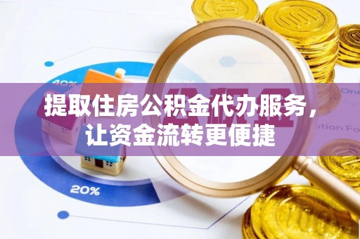 柯桥提取住房公积金代办服务，让资金流转更便捷