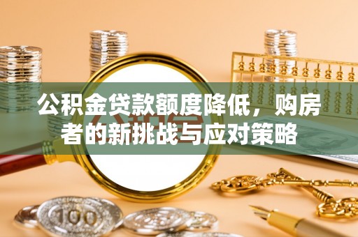 柯桥公积金贷款额度降低，购房者的新挑战与应对策略