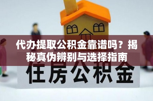 柯桥代办提取公积金靠谱吗？揭秘真伪辨别与选择指南