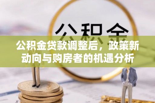 柯桥公积金贷款调整后，政策新动向与购房者的机遇分析