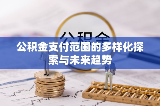 柯桥公积金支付范围的多样化探索与未来趋势