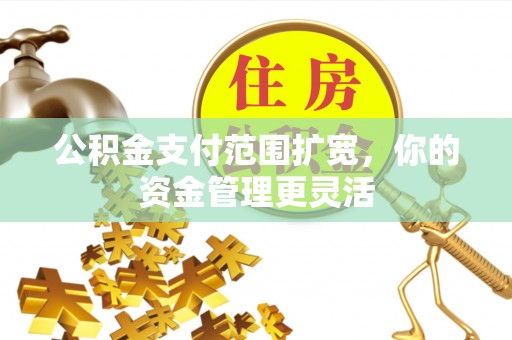 柯桥公积金支付范围扩宽，你的资金管理更灵活