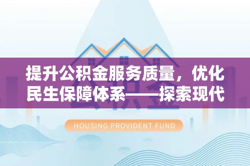柯桥提升公积金服务质量，优化民生保障体系——探索现代城市居民福利新方向