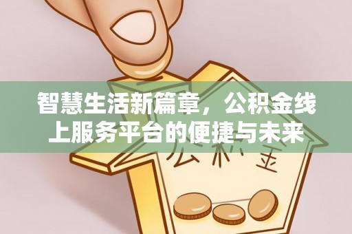 柯桥智慧生活新篇章，公积金线上服务平台的便捷与未来