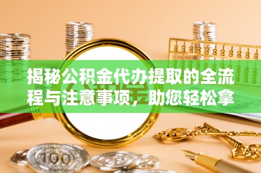 柯桥揭秘公积金代办提取的全流程与注意事项，助您轻松拿回属于自己的钱