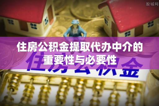 柯桥住房公积金提取代办中介的重要性与必要性