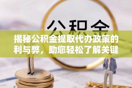 柯桥揭秘公积金提取代办政策的利与弊，助您轻松了解关键要点